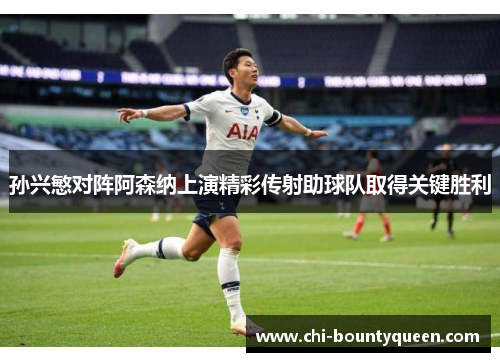 孙兴慜对阵阿森纳上演精彩传射助球队取得关键胜利