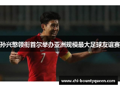 孙兴慜领衔首尔举办亚洲规模最大足球友谊赛